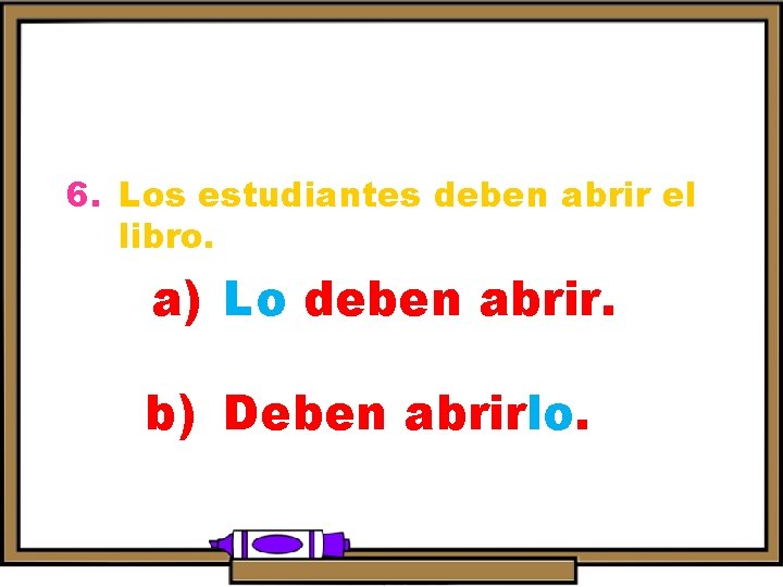 6. Los estudiantes deben abrir el libro. a) Lo deben abrir. b) Deben abrirlo.