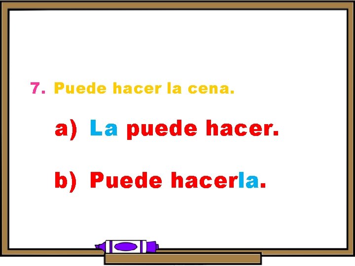 7. Puede hacer la cena. a) La puede hacer. b) Puede hacerla. 