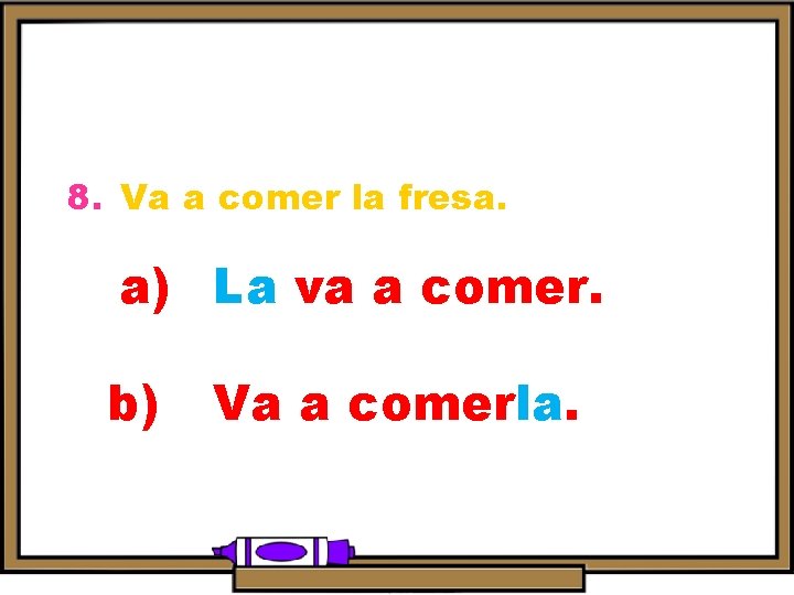 8. Va a comer la fresa. a) La va a comer. b) Va a