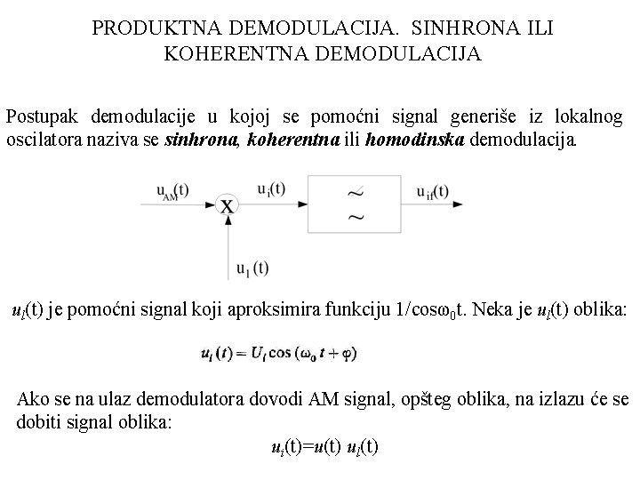 PRODUKTNA DEMODULACIJA. SINHRONA ILI KOHERENTNA DEMODULACIJA Postupak demodulacije u kojoj se pomoćni signal generiše