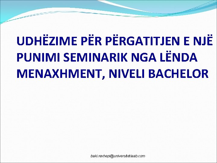 UDHËZIME PËRGATITJEN E NJË PUNIMI SEMINARIK NGA LËNDA MENAXHMENT, NIVELI BACHELOR baki. rexhepi@universitetiaab. com