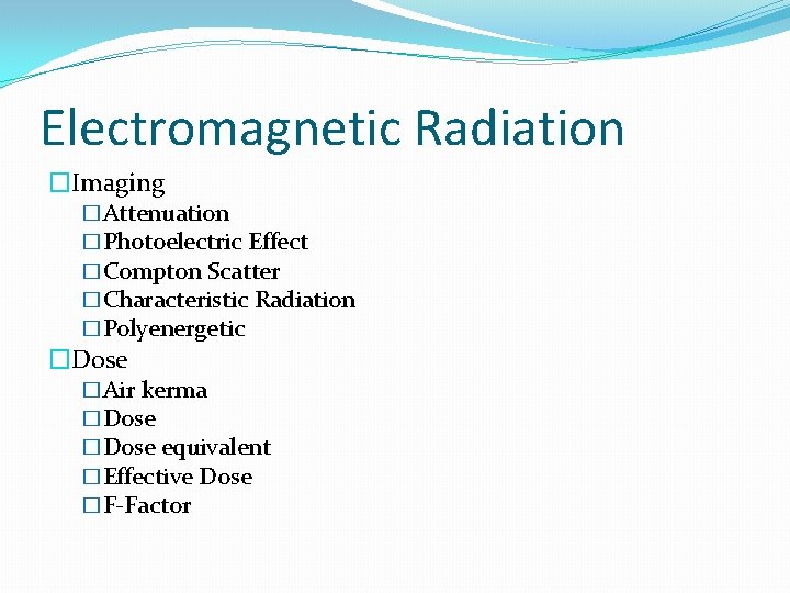 Electromagnetic Radiation �Imaging �Attenuation �Photoelectric Effect �Compton Scatter �Characteristic Radiation �Polyenergetic �Dose �Air kerma