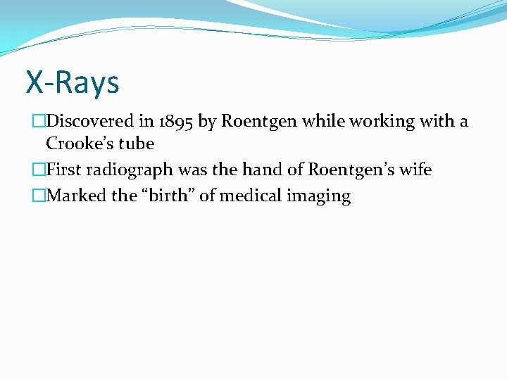 X-Rays �Discovered in 1895 by Roentgen while working with a Crooke’s tube �First radiograph