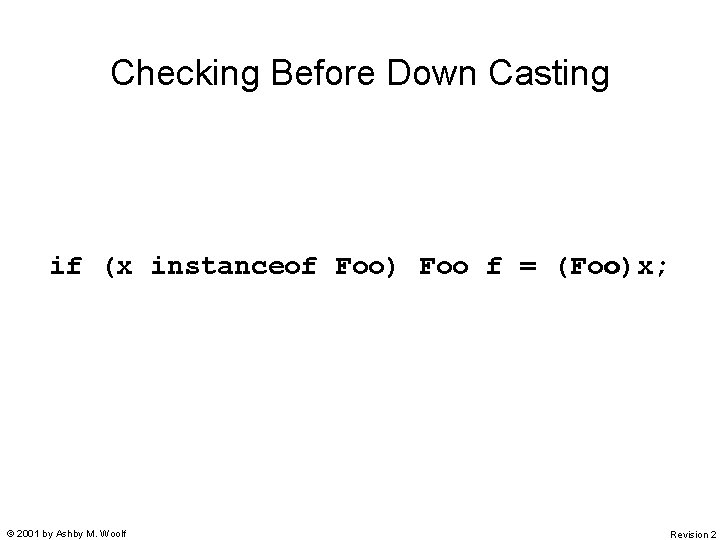 Checking Before Down Casting if (x instanceof Foo) Foo f = (Foo)x; © 2001