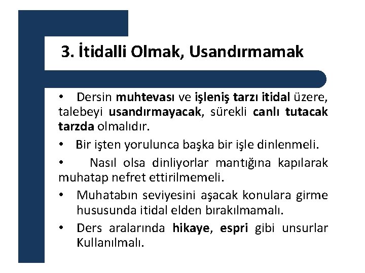 3. İtidalli Olmak, Usandırmamak • Dersin muhtevası ve işleniş tarzı itidal üzere, talebeyi usandırmayacak,