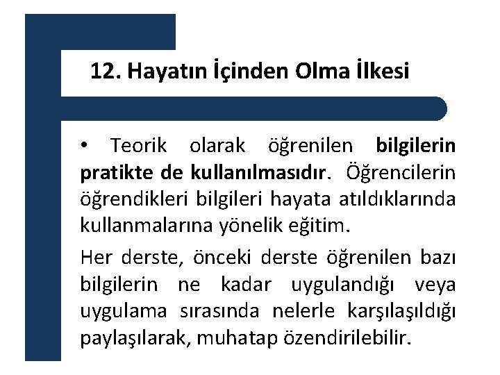 12. Hayatın İçinden Olma İlkesi • Teorik olarak öğrenilen bilgilerin pratikte de kullanılmasıdır. Öğrencilerin