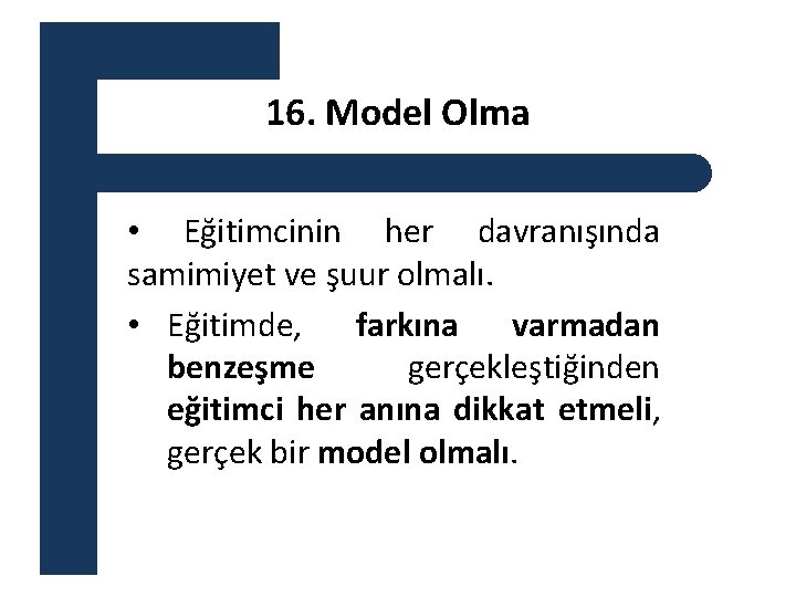 16. Model Olma • Eğitimcinin her davranışında samimiyet ve şuur olmalı. • Eğitimde, farkına