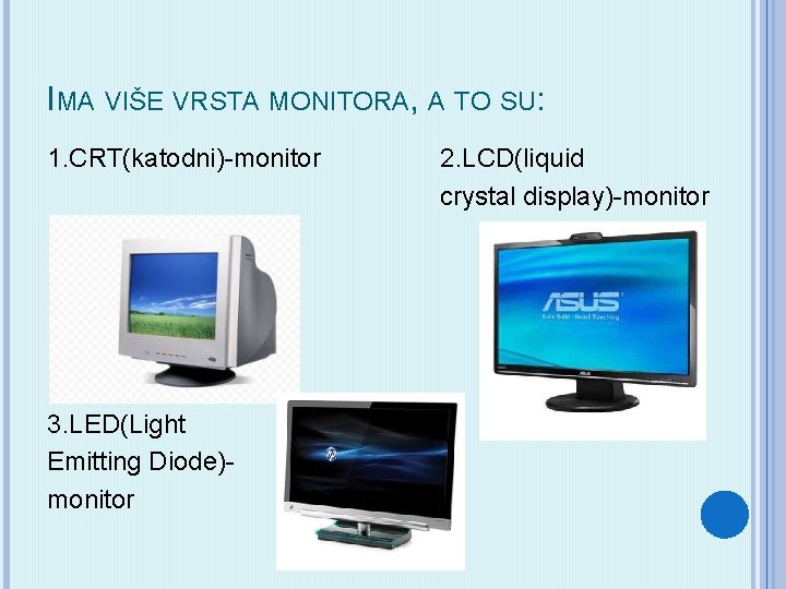IMA VIŠE VRSTA MONITORA, A TO SU: 1. CRT(katodni)-monitor 3. LED(Light Emitting Diode)monitor 2.