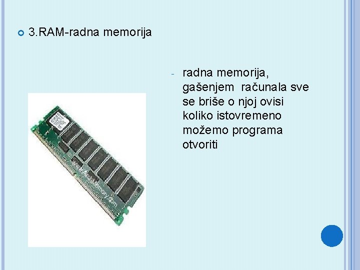  3. RAM-radna memorija - radna memorija, gašenjem računala sve se briše o njoj