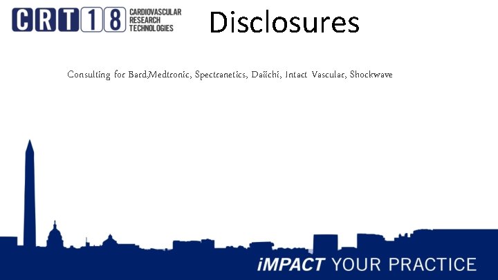 Disclosures Consulting for Bard, Medtronic, Spectranetics, Daiichi, Intact Vascular, Shockwave 