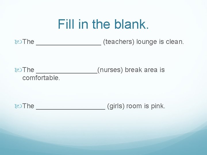 Fill in the blank. The _________ (teachers) lounge is clean. The ________(nurses) break area