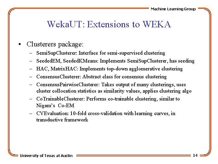 Machine Learning Group Weka. UT: Extensions to WEKA • Clusterers package: – – –