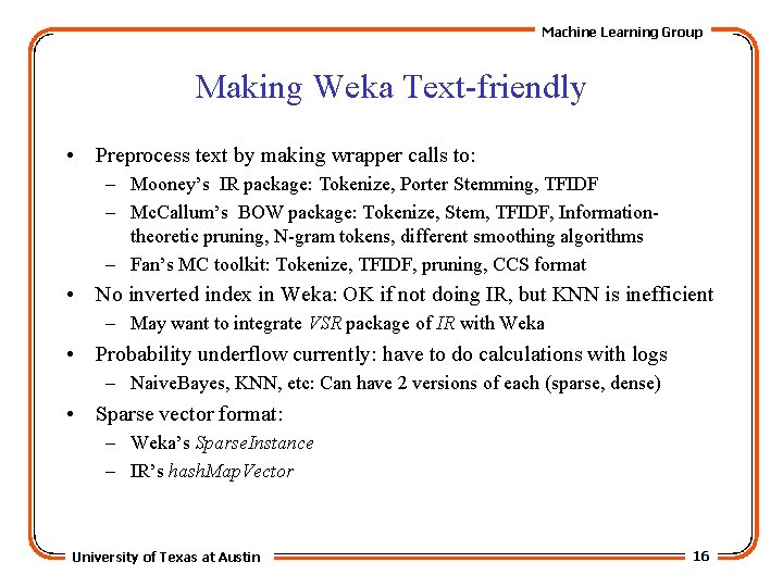 Machine Learning Group Making Weka Text-friendly • Preprocess text by making wrapper calls to: