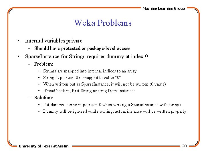 Machine Learning Group Weka Problems • Internal variables private – Should have protected or