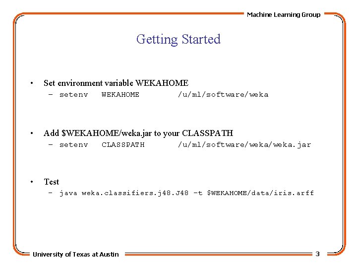 Machine Learning Group Getting Started • Set environment variable WEKAHOME – setenv • /u/ml/software/weka