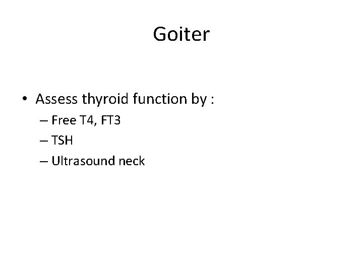 Goiter • Assess thyroid function by : – Free T 4, FT 3 –