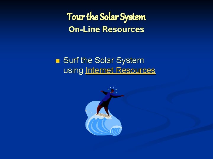 Tour the Solar System On-Line Resources n Surf the Solar System using Internet Resources