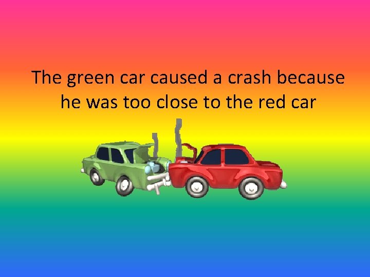 The green car caused a crash because he was too close to the red