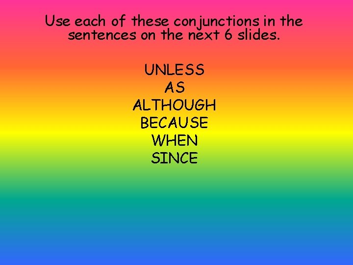 Use each of these conjunctions in the sentences on the next 6 slides. UNLESS