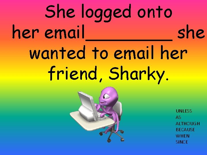 She logged onto her email____ she wanted to email her friend, Sharky. UNLESS AS