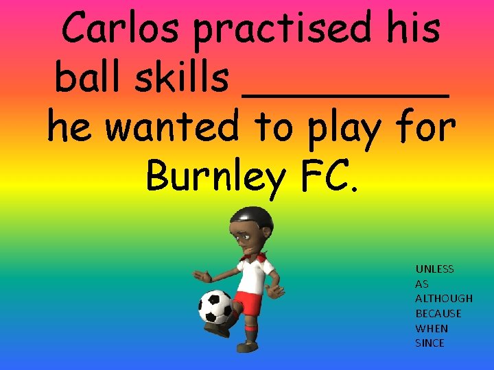 Carlos practised his ball skills ____ he wanted to play for Burnley FC. UNLESS