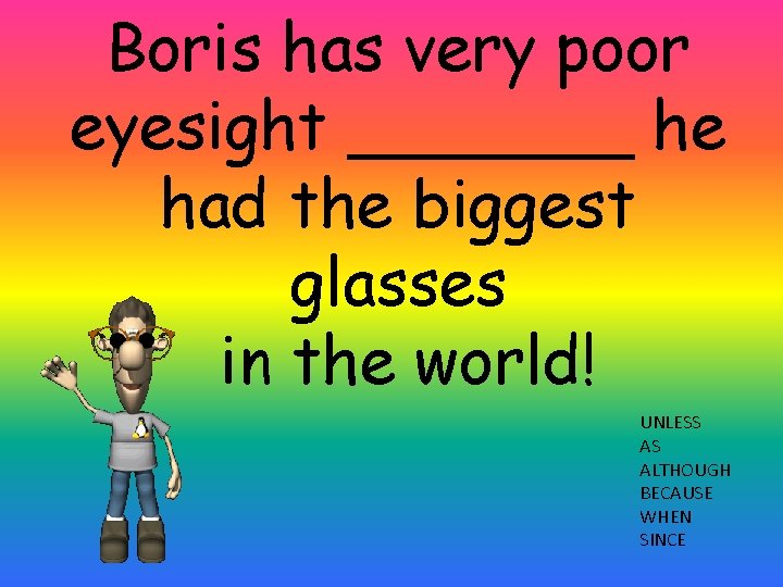 Boris has very poor eyesight _______ he had the biggest glasses in the world!