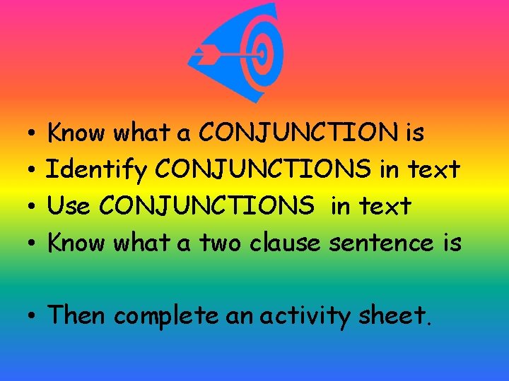  • • Know what a CONJUNCTION is Identify CONJUNCTIONS in text Use CONJUNCTIONS