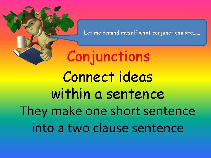 Let me remind myself what conjunctions are…… Conjunctions Connect ideas within a sentence They