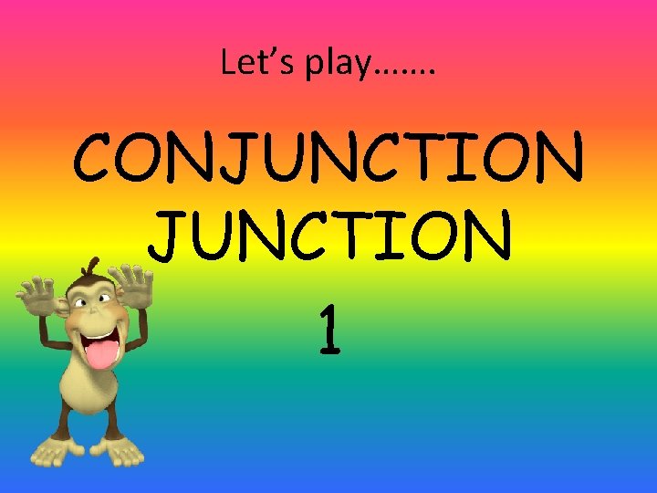 Let’s play……. CONJUNCTION 1 