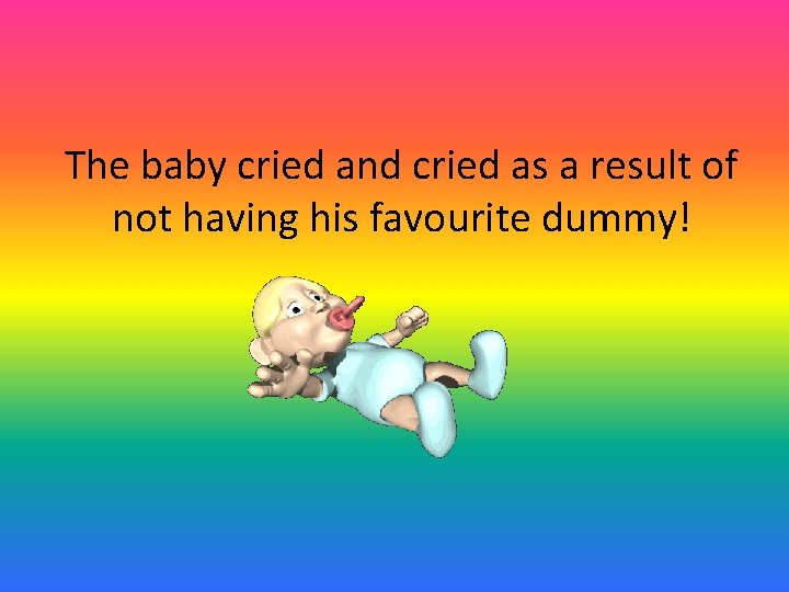 The baby cried and cried as a result of not having his favourite dummy!