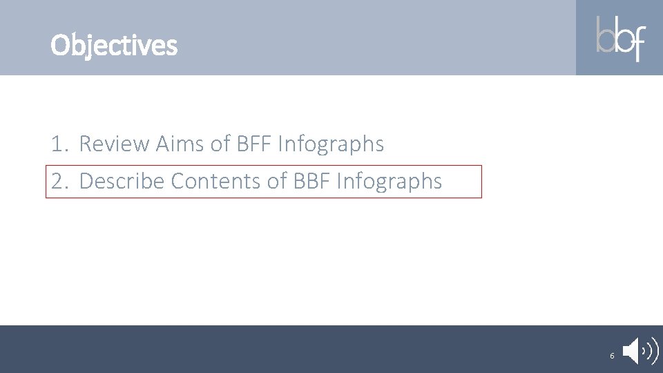 Objectives 1. Review Aims of BFF Infographs 2. Describe Contents of BBF Infographs 6