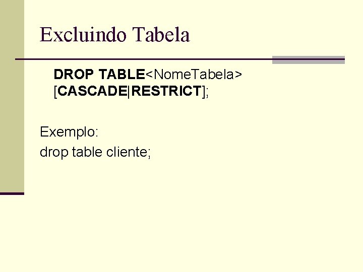 Excluindo Tabela DROP TABLE<Nome. Tabela> [CASCADE|RESTRICT]; Exemplo: drop table cliente; 