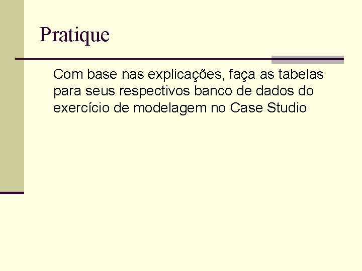 Pratique Com base nas explicações, faça as tabelas para seus respectivos banco de dados