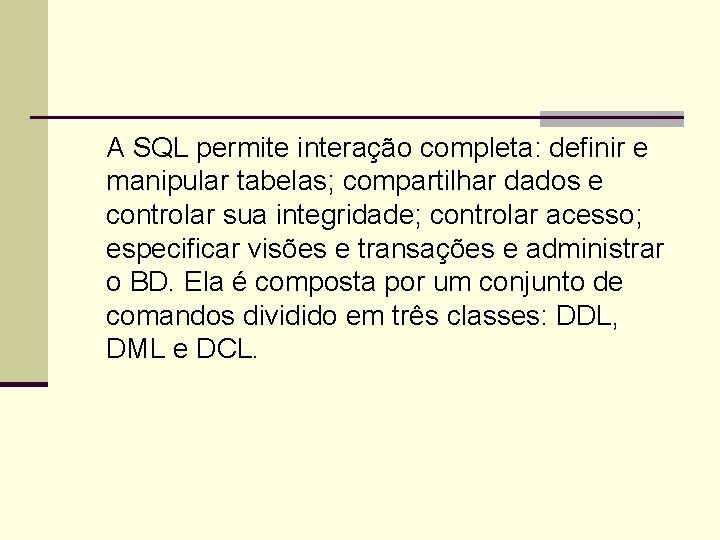 A SQL permite interação completa: definir e manipular tabelas; compartilhar dados e controlar sua
