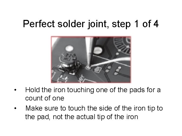 Perfect solder joint, step 1 of 4 • • Hold the iron touching one