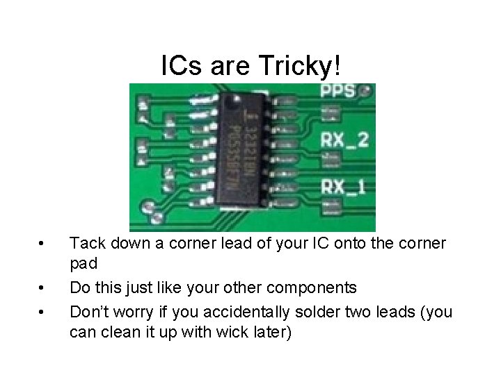 ICs are Tricky! • • • Tack down a corner lead of your IC