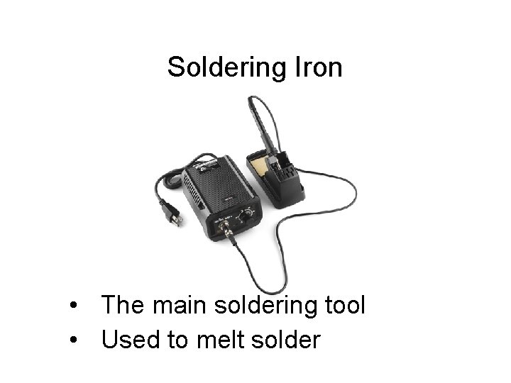 Soldering Iron • The main soldering tool • Used to melt solder 