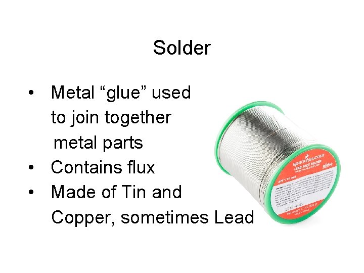 Solder • Metal “glue” used to join together metal parts • Contains flux •