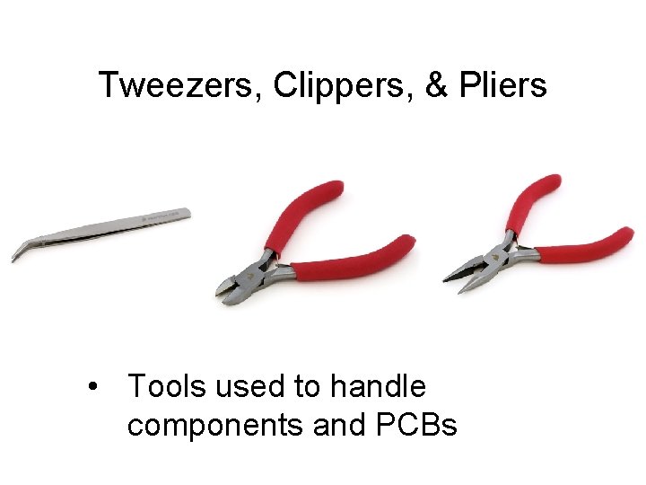 Tweezers, Clippers, & Pliers • Tools used to handle components and PCBs 