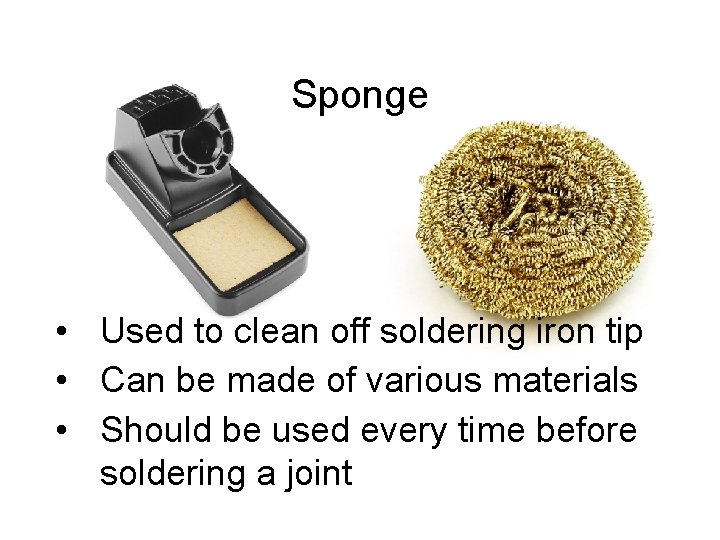 Sponge • Used to clean off soldering iron tip • Can be made of