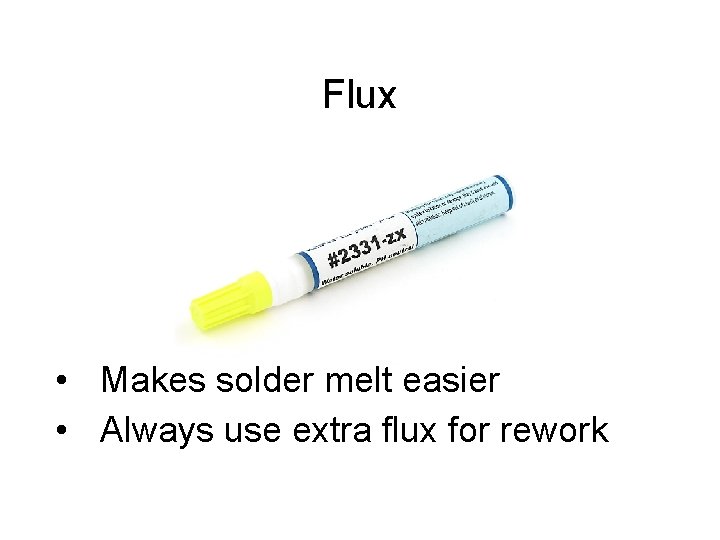 Flux • Makes solder melt easier • Always use extra flux for rework 