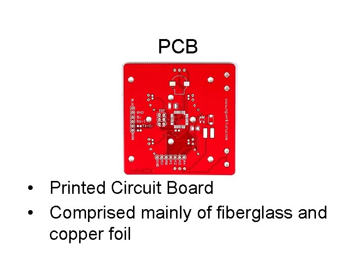 PCB • Printed Circuit Board • Comprised mainly of fiberglass and copper foil 