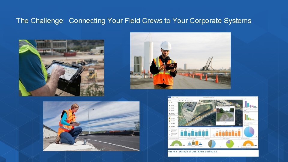 The Challenge: Connecting Your Field Crews to Your Corporate Systems Figure 8: Example of