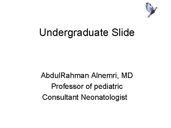 Undergraduate Slide Abdul. Rahman Alnemri, MD Professor of pediatric Consultant Neonatologist 