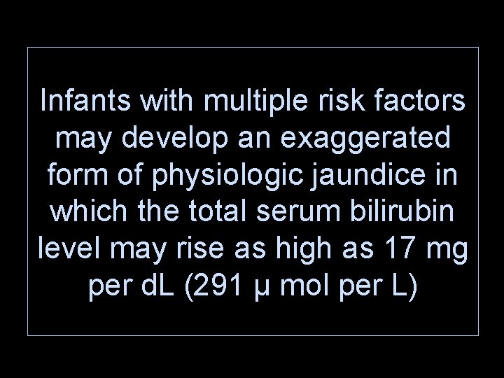 Infants with multiple risk factors may develop an exaggerated form of physiologic jaundice in