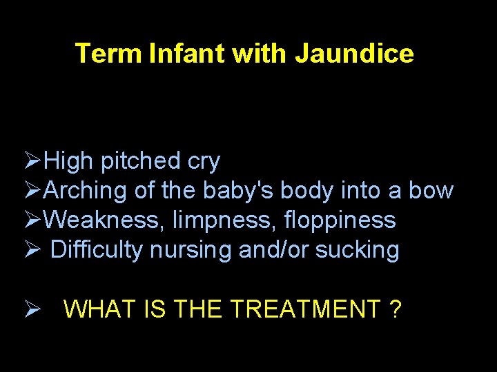 Term Infant with Jaundice ØHigh pitched cry ØArching of the baby's body into a