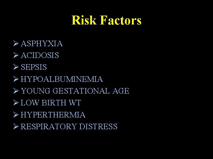 Risk Factors Ø ASPHYXIA Ø ACIDOSIS Ø SEPSIS Ø HYPOALBUMINEMIA Ø YOUNG GESTATIONAL AGE