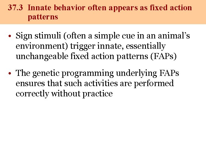 37. 3 Innate behavior often appears as fixed action patterns • Sign stimuli (often
