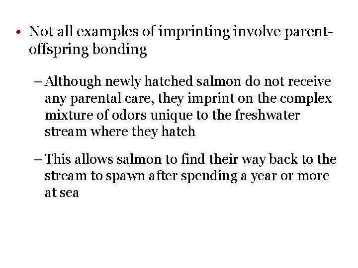  • Not all examples of imprinting involve parentoffspring bonding – Although newly hatched