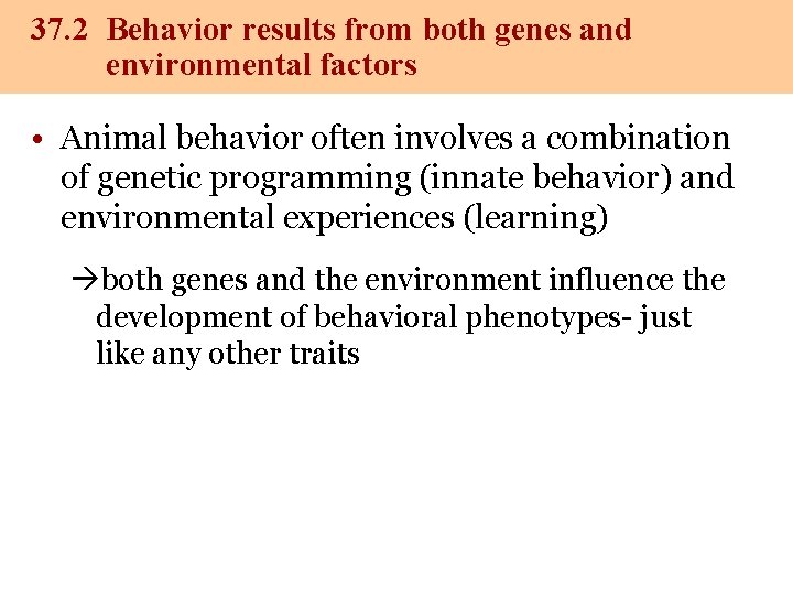 37. 2 Behavior results from both genes and environmental factors • Animal behavior often